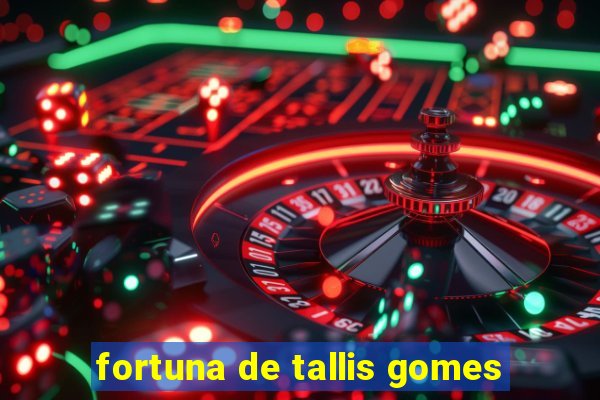 fortuna de tallis gomes